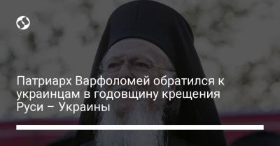 Патриарх Варфоломей обратился к украинцам в годовщину крещения Руси – Украины - liga.net - Украина - Русь