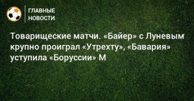 Андрей Лунев - Товарищеские матчи. «Байер» с Луневым крупно проиграл «Утрехту», «Бавария» уступила «Боруссии» М - bombardir.ru - Голландия