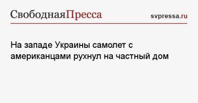 На западе Украины самолет с американцами рухнул на частный дом - svpressa.ru - Москва - США - Украина