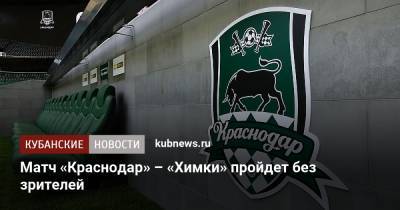 Матч «Краснодар» – «Химки» пройдет без зрителей - kubnews.ru - Краснодарский край - Краснодар - территория Краснодар
