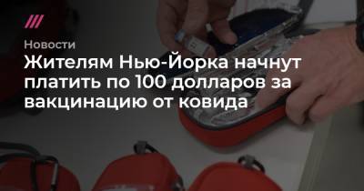 Жителям Нью-Йорка начнут платить по 100 долларов за вакцинацию от ковида - tvrain.ru - Нью-Йорк - Нью-Йорк