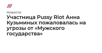 Любовь Соболь - Участница Pussy Riot Анна Кузьминых сообщила об угрозах от от «Мужского государства» - tvrain.ru - Москва - Россия