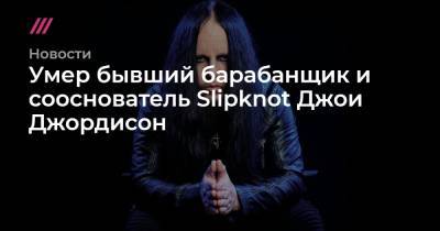 Умер бывший барабанщик и сооснователь Slipknot Джои Джордисон - tvrain.ru