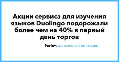 Акции сервиса для изучения языков Duolingo подорожали более чем на 40% в первый день торгов - forbes.ru