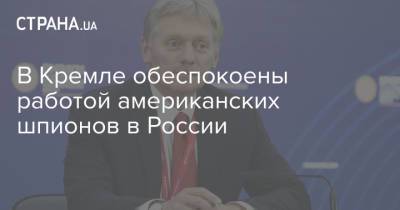 Владимир Путин - Дмитрий Песков - Джо Байден - В Кремле обеспокоены работой американских шпионов в России - strana.ua - Россия - США - Украина