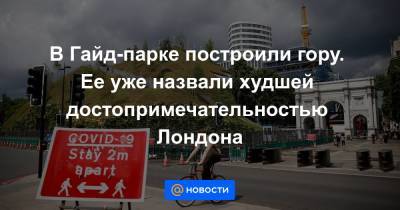 В Гайд-парке построили гору. Ее уже назвали худшей достопримечательностью Лондона - news.mail.ru - Англия - Лондон