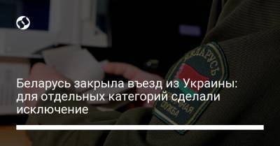 Беларусь закрыла въезд из Украины: для отдельных категорий сделали исключение - liga.net - Россия - Украина - Белоруссия - Калининградская обл.