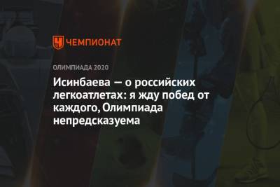 Елена Исинбаева - Исинбаева — о российских легкоатлетах: я жду побед от каждого, Олимпиада непредсказуема - championat.com - Токио