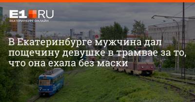 В Екатеринбурге мужчина дал пощечину девушке в трамвае за то, что она ехала без маски - e1.ru - Екатеринбург