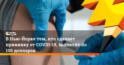 В Нью-Йорке тем, кто сделает прививку от COVID-19, заплатят по 100 долларов - ridus.ru - Москва - Московская обл. - Нью-Йорк - Нью-Йорк