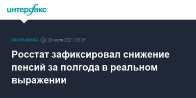 Росстат зафиксировал снижение пенсий за полгода в реальном выражении - interfax.ru - Москва - Россия