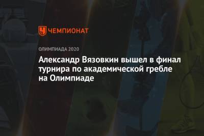 Анна Пракатень - Александр Вязовкин вышел в финал турнира по академической гребле на Олимпиаде - championat.com - Россия - Токио - Дания