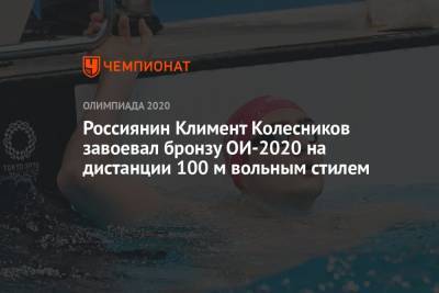 Климент Колесников - Россиянин Климент Колесников завоевал бронзу Олимпиады-2021 на дистанции 100 м вольным стилем - championat.com - Россия - США - Токио - Австралия