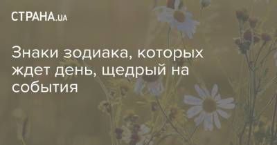 Знаки зодиака, которых ждет день, щедрый на события - strana.ua - Украина