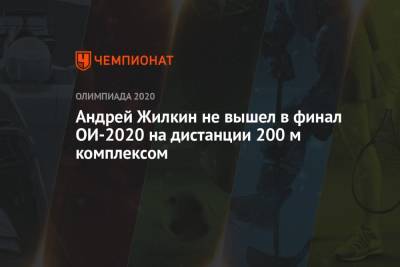Россиянин Андрей Жилкин не вышел в финал ОИ-2021 на дистанции 200 м комплексом - championat.com - Россия - Токио - Япония
