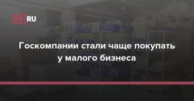 Госкомпании стали чаще покупать у малого бизнеса - rb.ru - Россия