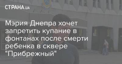 Алексей Прохоров - Мэрия Днепра хочет запретить купание в фонтанах после смерти ребенка в сквере "Прибрежный" - strana.ua - Украина