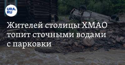 Жителей столицы ХМАО топит сточными водами с парковки - ura.news - Ханты-Мансийск - Югра