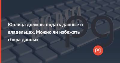Юрлица должны подать данные о владельцах. Можно ли избежать сбора данных - thepage.ua - Украина