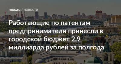 Владимир Ефимов - Работающие по патентам предприниматели принесли в городской бюджет 2,9 миллиарда рублей за полгода - mos.ru - Москва