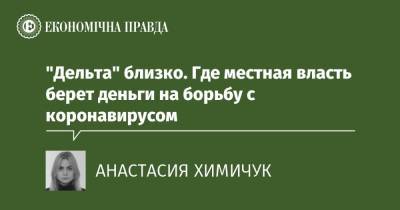 "Дельта" близко. Где местная власть берет деньги на борьбу с коронавирусом - epravda.com.ua - Украина