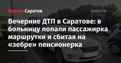 Вечерние ДТП в Саратове: в больницу попали пассажирка маршрутки и сбитая на «зебре» пенсионерка - nversia.ru - Саратовская обл. - Саратов