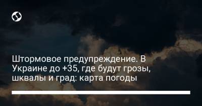 Штормовое предупреждение. В Украине до +35, где будут грозы, шквалы и град: карта погоды - liga.net - Украина - Крым - Кировоградская обл. - Днепропетровская обл. - Винницкая обл. - Черкасская обл. - Полтавская обл.