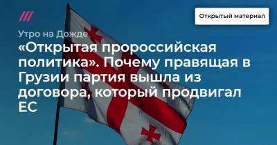 «Открытая пророссийская политика». Почему правящая в Грузии партия вышла из договора, который продвигал ЕС - tvrain.ru - Грузия