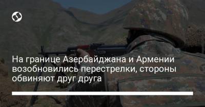 На границе Азербайджана и Армении возобновились перестрелки, стороны обвиняют друг друга - liga.net - Украина - Киев - Армения - Азербайджан
