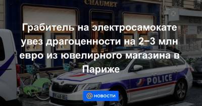 Грабитель на электросамокате увез драгоценности на 2−3 млн евро из ювелирного магазина в Париже - news.mail.ru - Франция - Париж