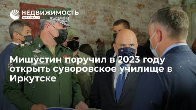 Владимир Путин - Игорь Кобзев - Михаил Мишустин - Мишустин поручил в 2023 году открыть суворовское училище в Иркутске - realty.ria.ru - Россия - Иркутская обл. - Иркутск - Строительство