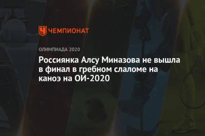 Россиянка Алсу Миназова не вышла в финал в гребном слаломе на каноэ на ОИ-2020 - championat.com - Россия - Токио