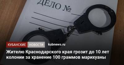 Жителю Краснодарского края грозит до 10 лет колонии за хранение 100 граммов марихуаны - kubnews.ru - Россия - Краснодарский край
