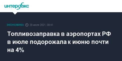 Топливозаправка в аэропортах РФ в июле подорожала к июню почти на 4% - interfax.ru - Москва - Россия