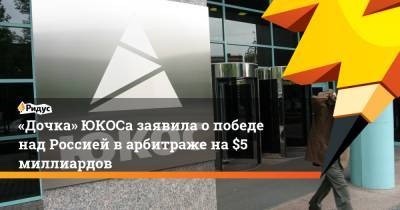 Михаил Ходорковский - «Дочка» ЮКОСа заявила о победе над Россией в арбитраже на $5 миллиардов - ridus.ru - Россия - Голландия - Гаага