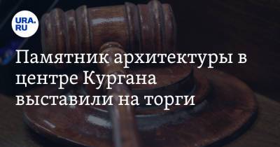 Памятник архитектуры в центре Кургана выставили на торги - ura.news - Курганская обл. - Курган