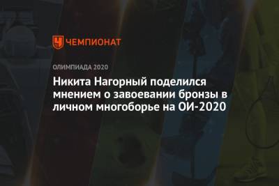 Никита Нагорный - Никита Нагорный поделился мнением о завоевании бронзы в личном многоборье на ОИ-2020 - championat.com - Китай - Токио