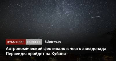 Астрономический фестиваль в честь звездопада Персеиды пройдет на Кубани - kubnews.ru - Россия - Краснодарский край - Краснодар