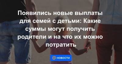 Владимир Путин - Появились новые выплаты для семей с детьми: Какие суммы могут получить родители и на что их можно потратить - news.mail.ru - Россия - Иркутская обл.