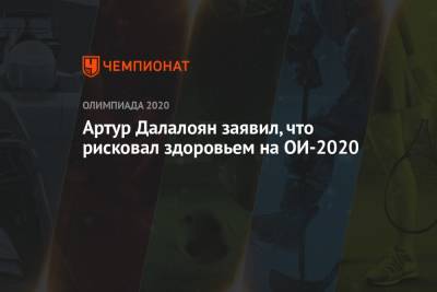 Артур Далалоян - Артур Далалоян заявил, что рисковал здоровьем на ОИ-2020 - championat.com - Токио