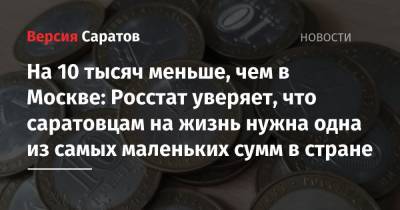 На 10 тысяч меньше, чем в Москве: Росстат уверяет, что саратовцам на жизнь нужна одна из самых маленьких сумм в стране - nversia.ru - Москва - Россия - Мурманская обл. - Чукотка