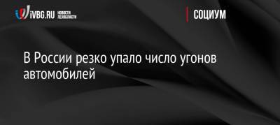 В России резко упало число угонов автомобилей - ivbg.ru - Россия - Украина