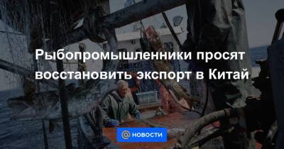 Максим Решетников - Герман Зверев - Рыбопромышленники просят восстановить экспорт в Китай - news.mail.ru - Китай