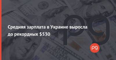 Средняя зарплата в Украине выросла до рекордных $530 - thepage.ua - Украина