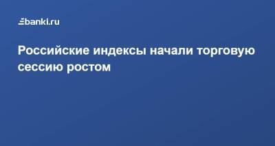 Российские индексы начали торговую сессию ростом - smartmoney.one