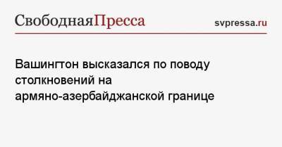 Нед Прайс - Вашингтон высказался по поводу столкновений на армяно-азербайджанской границе - svpressa.ru - США - Вашингтон - Армения - Азербайджан