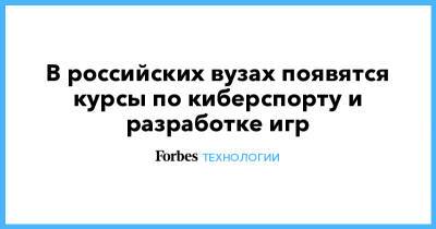 В российских вузах появятся курсы по киберспорту и разработке игр - forbes.ru