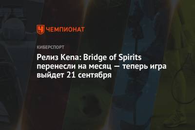Релиз Kena: Bridge of Spirits перенесли на месяц — теперь игра выйдет 21 сентября - championat.com - Twitter