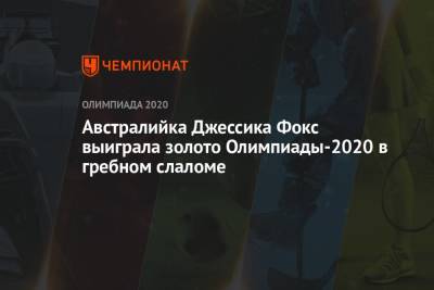 Австралийка Джессика Фокс выиграла золото Олимпиады-2021 в гребном слаломе - championat.com - Россия - Токио - Англия - Австралия - Германия