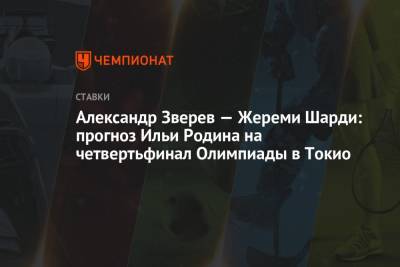 Александр Зверев - Александр Зверев — Жереми Шарди: прогноз Ильи Родина на четвертьфинал Олимпиады в Токио - championat.com - Токио